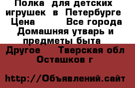 Полка  для детских  игрушек  в  Петербурге › Цена ­ 250 - Все города Домашняя утварь и предметы быта » Другое   . Тверская обл.,Осташков г.